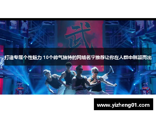 打造专属个性魅力 10个帅气独特的网络名字推荐让你在人群中脱颖而出